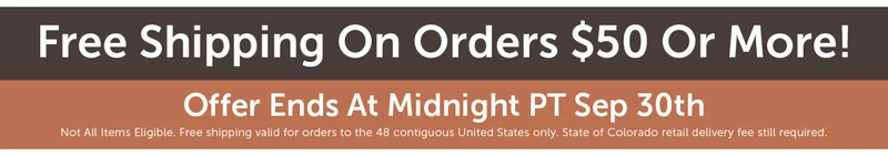 Free Shipping On Orders $50 Or More! Offer Ends At Midnight PT Sep 2nd Not All Items Eligible. Free shipping valid for orders to the 48 contiguous United States only. State of Colorado retail delivery fee still required.