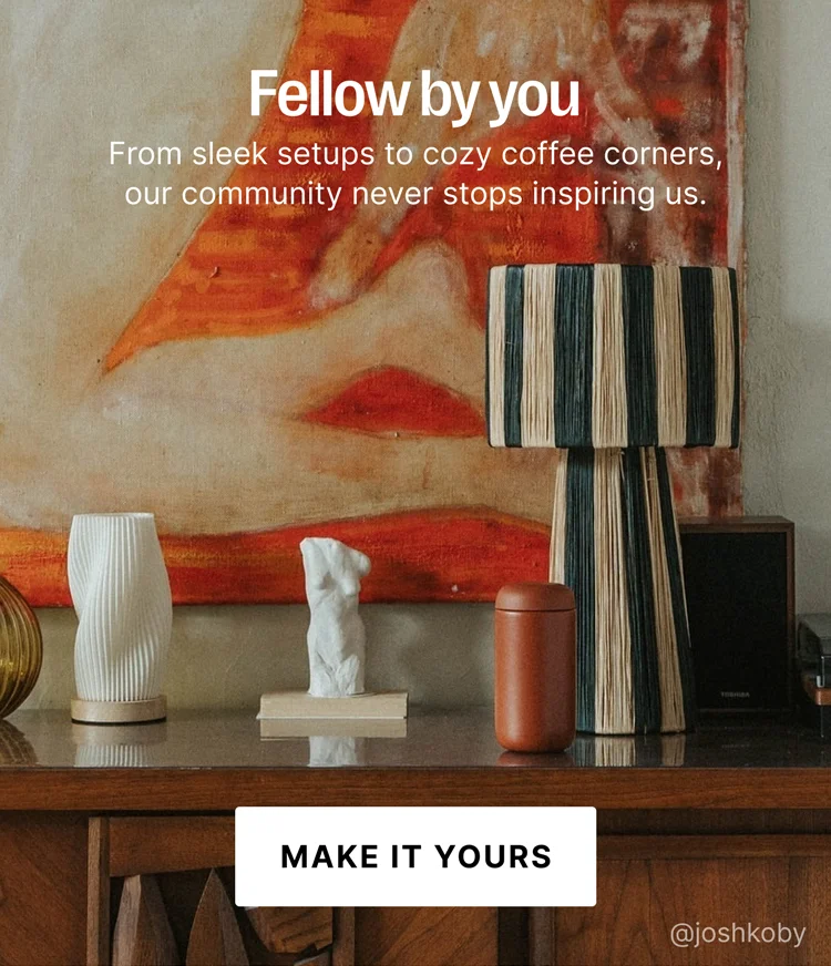 Fellow By You - From sleek setups to cozy coffee corners, our community never stops inspiring us. Make It Yours
