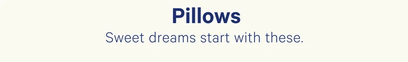 Pillows; Sweet dreams start with these.