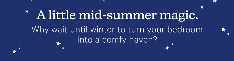 A little mid-summer magic. Why wait until winter to turn your bedroom into a comfy haven?