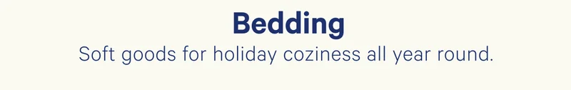 Bedding; Soft goods for holiday coziness all year round.