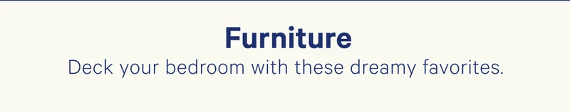 Furniture; Deck your bedroom with these dreamy favorites.