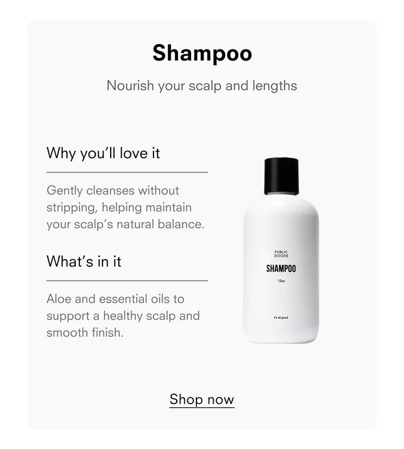 Shampoo Nourish your scalp and lengths Why you'll love it Gently cleanses without stripping, helping maintain your scalp's natural balance. What's in it Aloe and essential oils to support a healthy scalp and smooth finish. Shop now