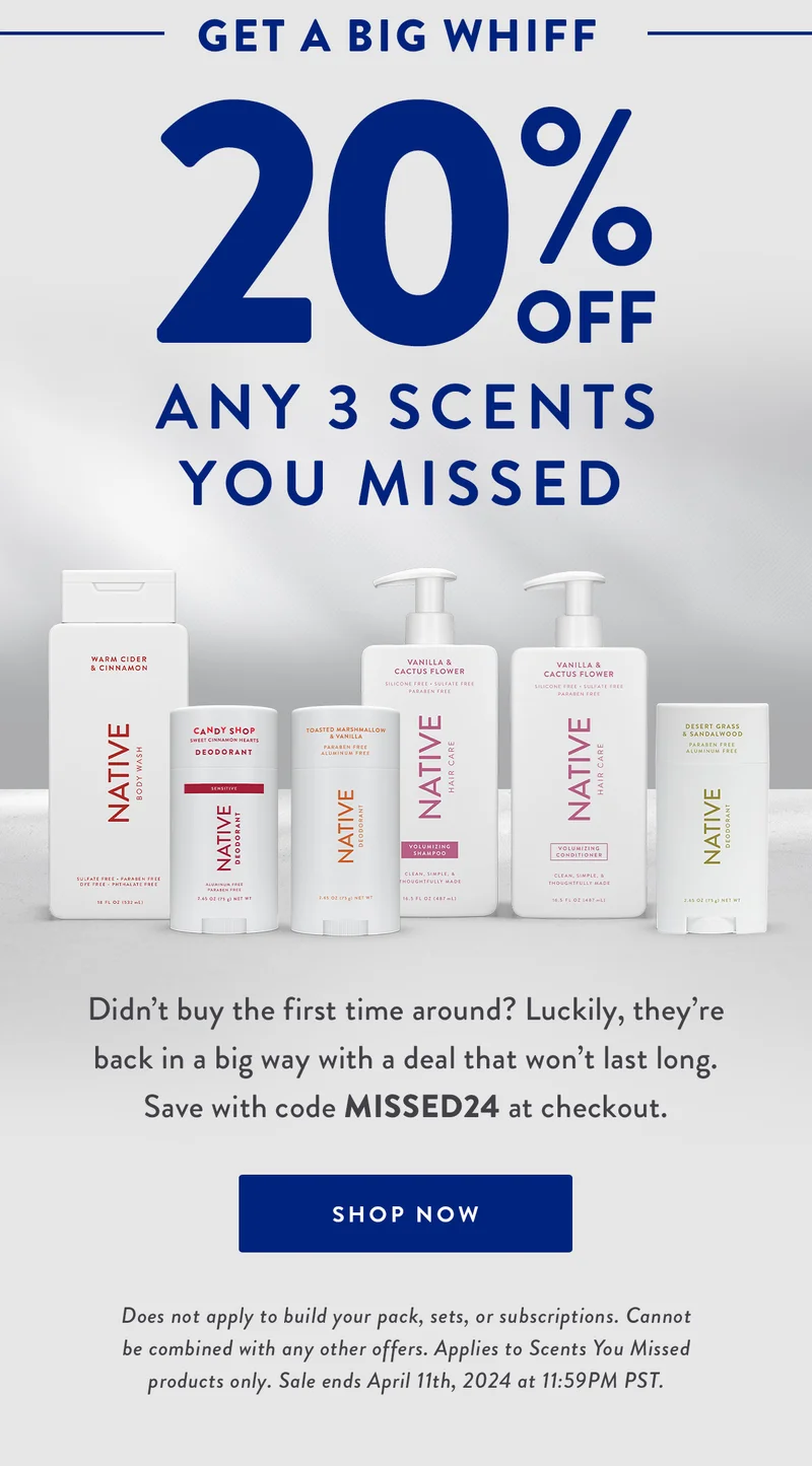 GET A BIG WHIFF | 20% OFF ANY 3 SCENTS YOU MISSED | Didn't buy the first time around? Luckily, they're back in a big way with a deal that won't last long. Save with code MISSED24 at checkout. | SHOP NOW | Does not apply to build your pack, sets, or subscriptions. Cannot be combined with any other offers. Applies to Scents You Missed products only. Sale ends April 11th, 2024 at 11:59PM PST.