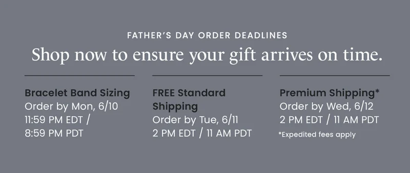 Shop now to ensure your gift arrives on time. Bracelet Band Sizing Order by Mon, 6/10 11:59 PM EDT /  8:59 PM PDT | FREE Standard Shipping Order by Tue, 6/11 2 PM EDT / 11 AM PDT | Premium Shipping* Order by Wed, 6/12 2 PM EDT / 11 AM PDT *Expedited fees apply.
