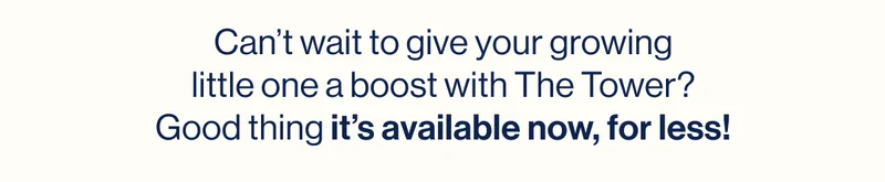 Can’t wait to give your growing little one a boost with The Tower? Good thing it’s available now, for less!