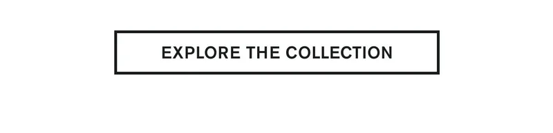EXPLORE THE COLLECTION