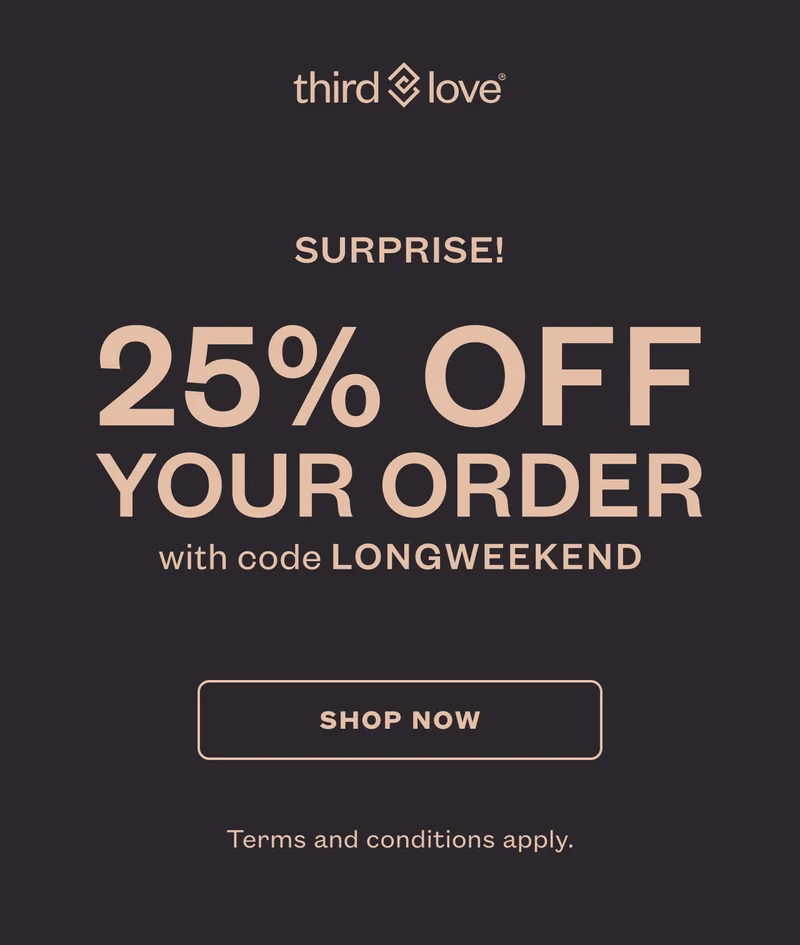 ThirdLove - SURPRISE! 25% OFF YOUR ORDER with code discount code - SHOP NOW - Terms and conditions apply.