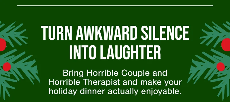 TURN AWKWARD SILENCE INTO LAUGHTER| Bring Horrible Couple and Horrible Therapist and make your holiday dinner actually enjoyable.