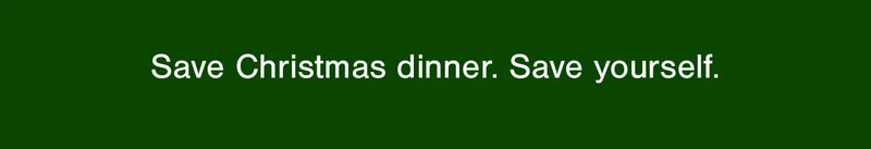Save Christmas dinner. Save yourself.