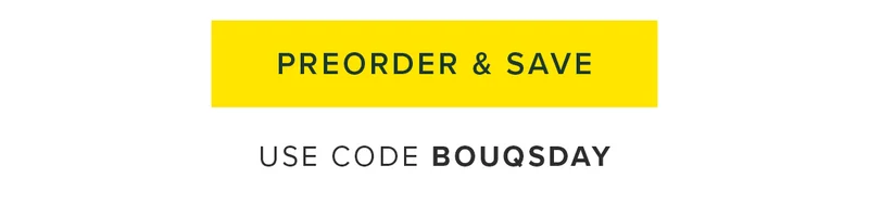 PREORDER & SAVE USE CODE BOUQSDAY PREORDER & SAVE USE CODE BOUQSDAY