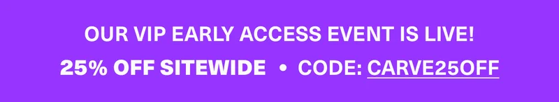 VIP EARLY ACCESS EVENT | SAVE 25% with code: CARVE25OFF