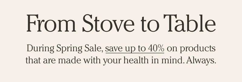 From Stove to Table - Save up to 40% during Spring Sale!