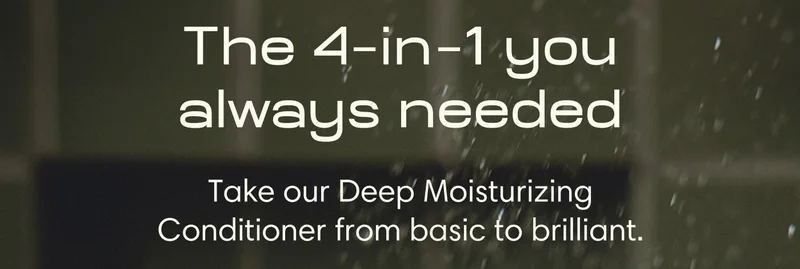 The 4  in  1 you always needed - - Take our Deep Moisturizing Conditioner from basic to brilliant.