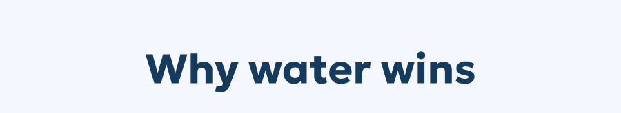 Why water wins