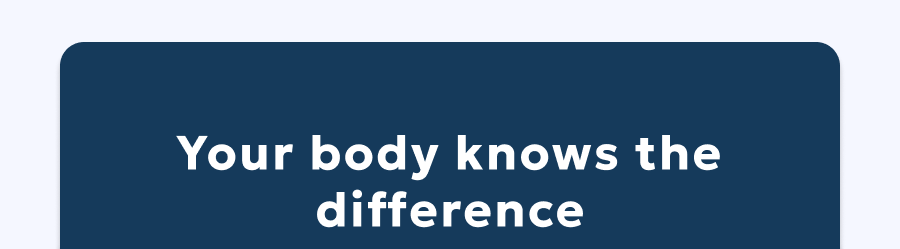 Your body knows the difference