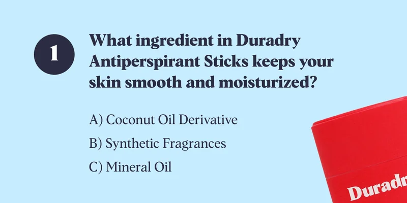 What ingredient in Duradry Antiperspirant Sticks keeps your skin smooth and moisturized? A) Coconut Oil Derivative&nbsp; B) Synthetic Fragrances C) Mineral Oil