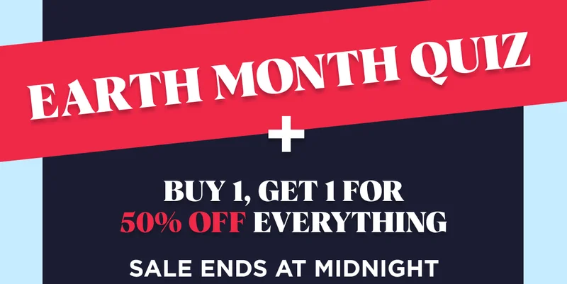 Earth Month Quiz + Buy 1, Get 1 For 50% Off Everything Sale Ends At Midnight