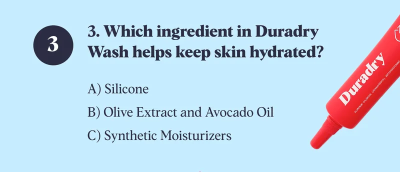 3. Which ingredient in Duradry Wash helps keep skin hydrated? A) Silicone B) Olive Extract and Avocado Oil&nbsp; C) Synthetic Moisturizers