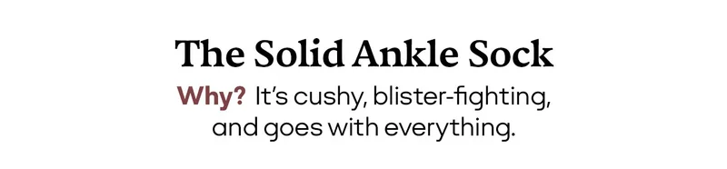 The Solid Ankle Sock Why? It's cushy, blister-fighting, and goes with everything.