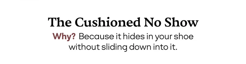 The Cushioned No Show | Why? Because it hides in your shoe without sliding down into it.