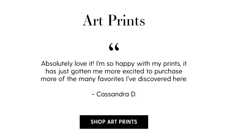 Art Prints | Absolutely love it! I’m so happy with my prints, it has just gotten me more excited to purchase more of the many favorites I’ve discovered here. - Cassandra D. | Shop Art Prints