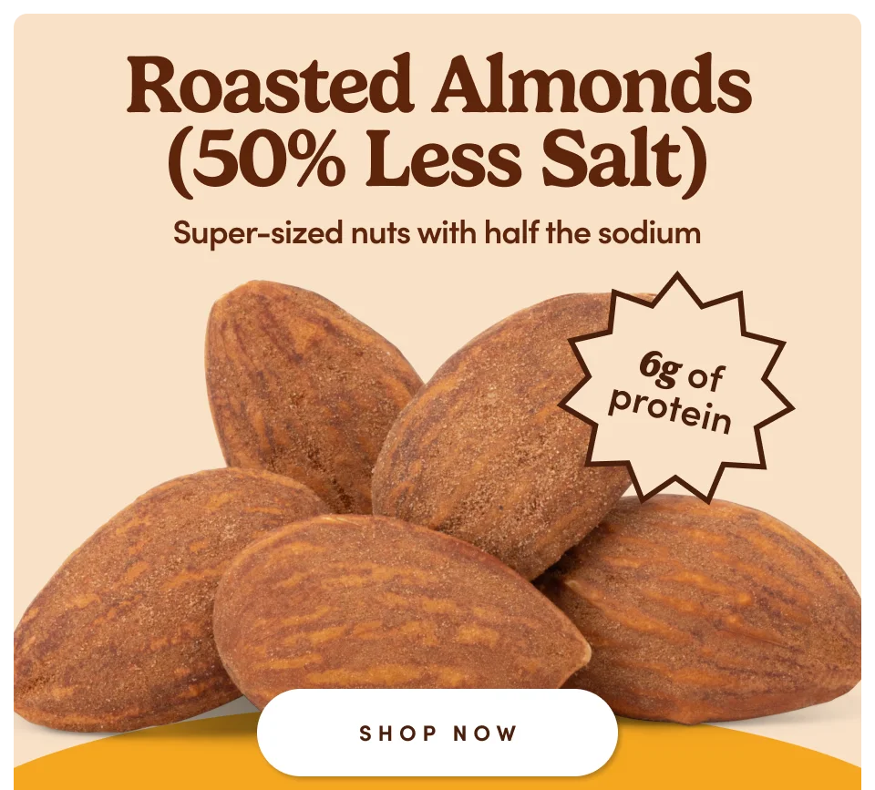 Roasted Almonds (50% Less Salt) | Super-sized nuts with half the sodium | 6g of protein; Shop Now