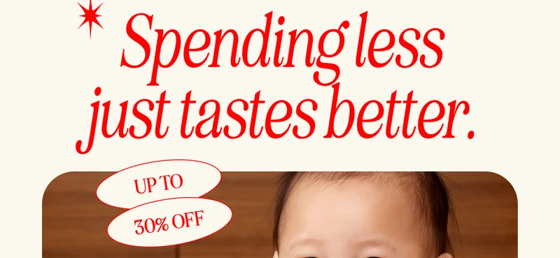 Spending less just tastes better. UP TO 30% OFF