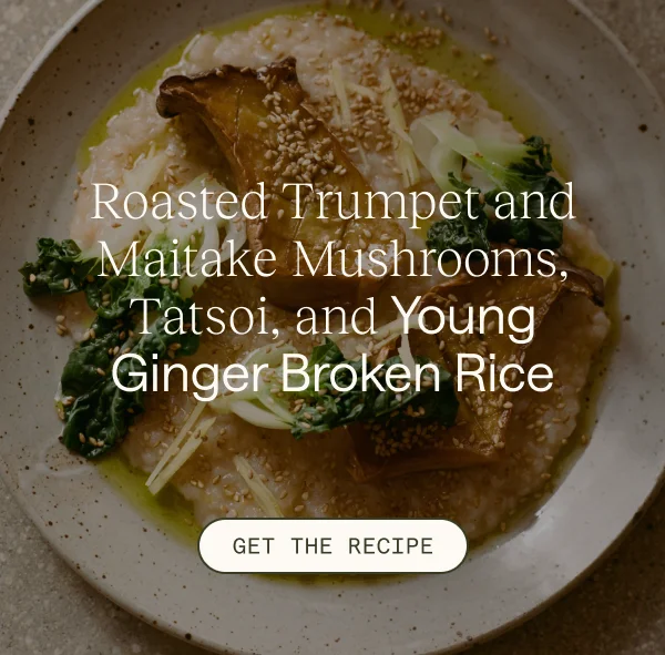 Roasted Trumpet and Maitake Mushrooms, Tatsoi, and Young Ginger Broken Rice