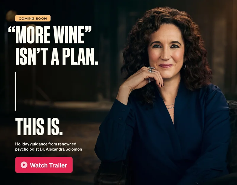 “More wine” isn’t a plan. This is. Holiday guidance from renowned psychologist Dr. Alexandra Solomon. Watch Trailer.