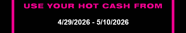 Use Your Hot Cash From 4-29-2026 - 5-10-2026