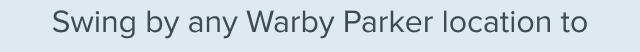 Swing by any Warby Parker location