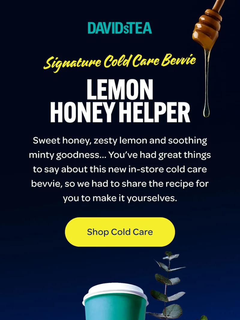SIGNATURE COLD CARE BEVVIE  Lemon Honey Helper  Sweet honey, zesty lemon and soothing minty goodness... You’ve had great things to say about this new in-store cold care bevvie, so we had to share the recipe for you to make it yourselves.