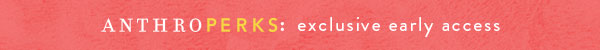 AnthroPerks: exclusive early access