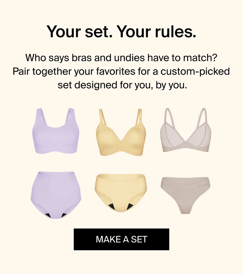 Your set. Your rules. Who says bras and undies have to match? Pair together your favorites for a custom-picked set designed for you, by you. MAKE A SET.