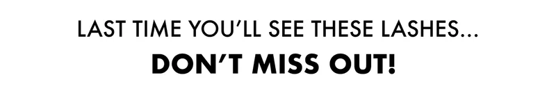 Last Time You’ll See These Lashes… Don’t Miss Out!