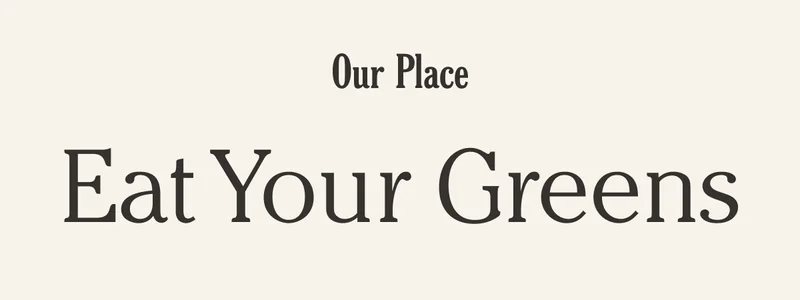 Our Place - Eat Your Greens