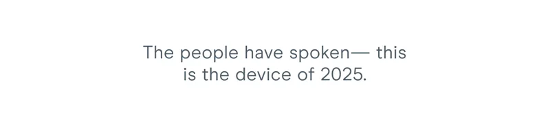 The people have spoken— this is the device of 2025.