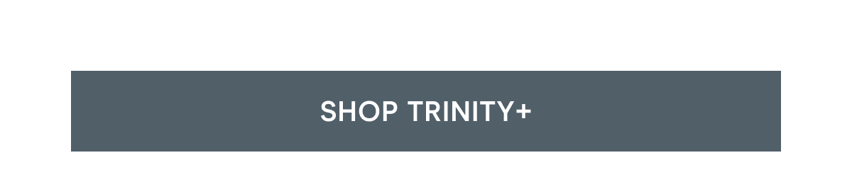 Click here to shop TRINITY+