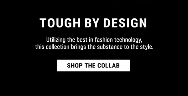 Tough By Design. Utilizing the best in fashion technology, this collection brings the substance to the style. Shop The Collab.