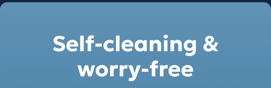 Self-cleaning & worry-free