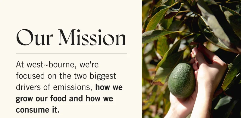 Our mission - At west~bourne, we're focused on the two biggest drivers of emissions, how we grow our food and how we consume it.