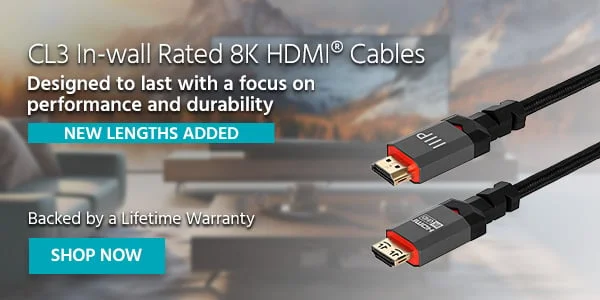 CL3 In-wall Rated 8K HDMI® Cables Designed to last with a focus on performance and durability. NEW LENGTHS ADDED Backed by a Lifetime Warranty Shop Now