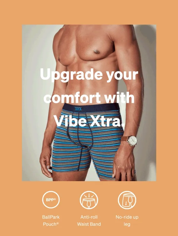 Upgrade your comfort with Vibe Xtra.