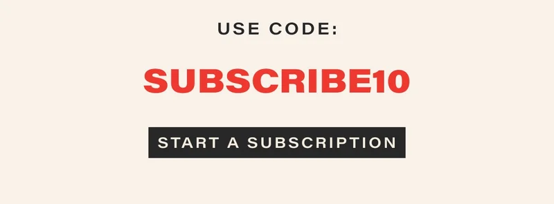 USE CODE: SUBSCRIBE10 START A SUBSCRIPTION