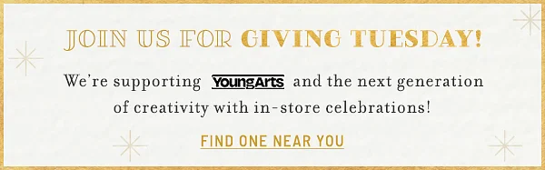 join us for giving tuesday! we're supporting youngarts and the next generation of creativity with in-store celebrations! find one near you