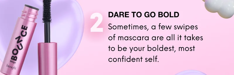 2: DARE TO GO BOLD. Sometimes, a few swipes of mascara are all it takes to be your boldest, most confident self.