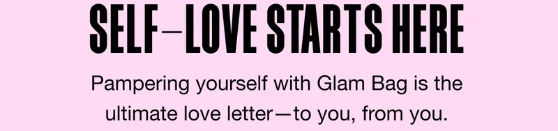 SELF-LOVE STARTS HERE. Pampering yourself with Glam Bag is the ultimate love letter—to you, from you.