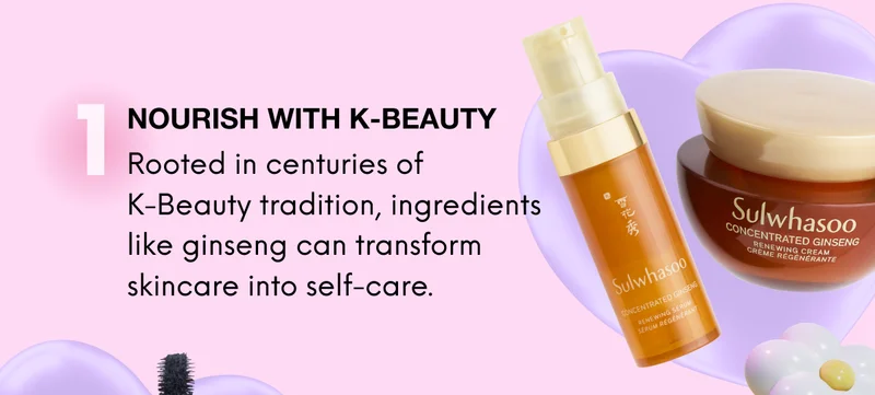 1: NOURISH WITH K-BEAUTY. Rooted in centuries of K-Beauty tradition, ingredients like ginseng can transform skincare into self-care.