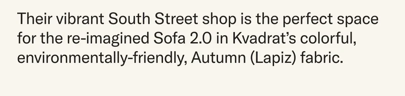 Their vibrant South Street shop is the perfect space for the re-imagined Sofa 2.0 in Kvadrat’s colorful, environmentally-friendly, Autumn (Lapiz) fabric.